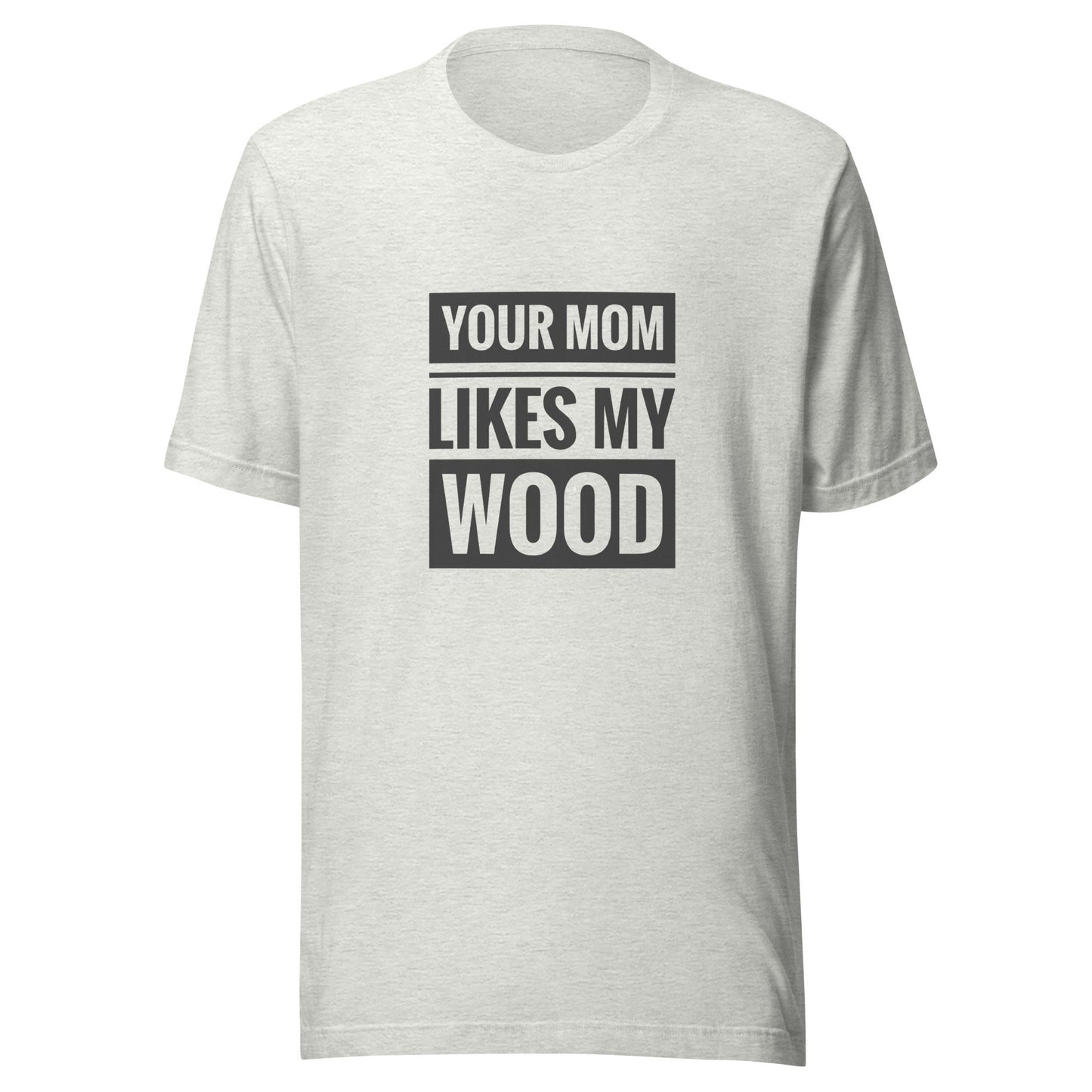 Your Mom Likes My Wood Unisex t-shirt