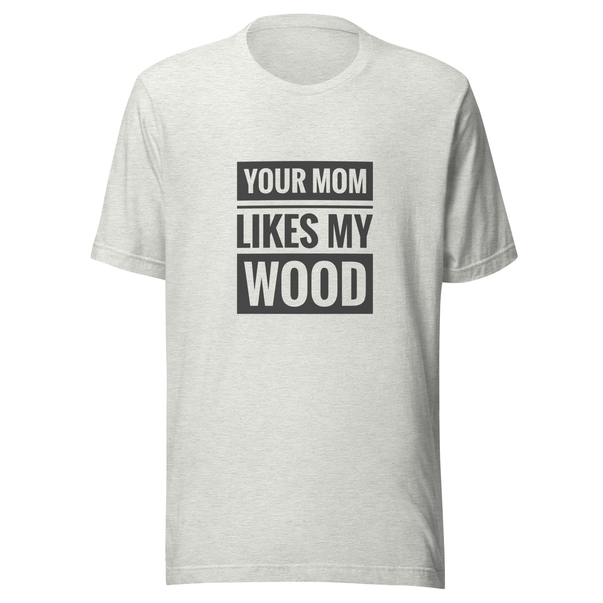 Your Mom Likes My Wood Unisex t-shirt