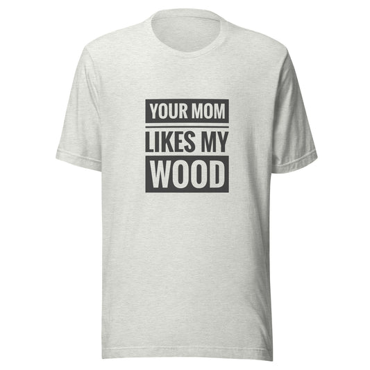 Your Mom Likes My Wood Unisex t-shirt