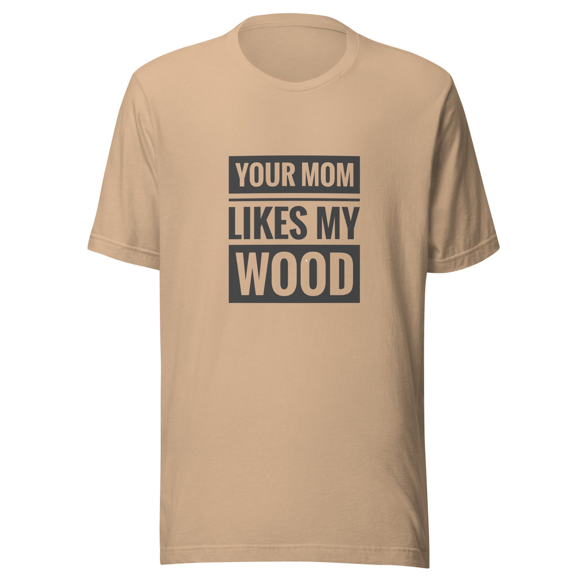 Your Mom Likes My Wood Unisex t-shirt