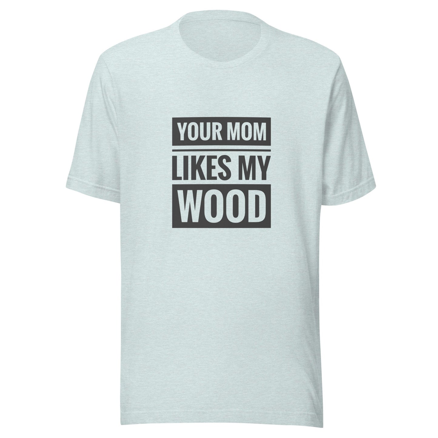 Your Mom Likes My Wood Unisex t-shirt