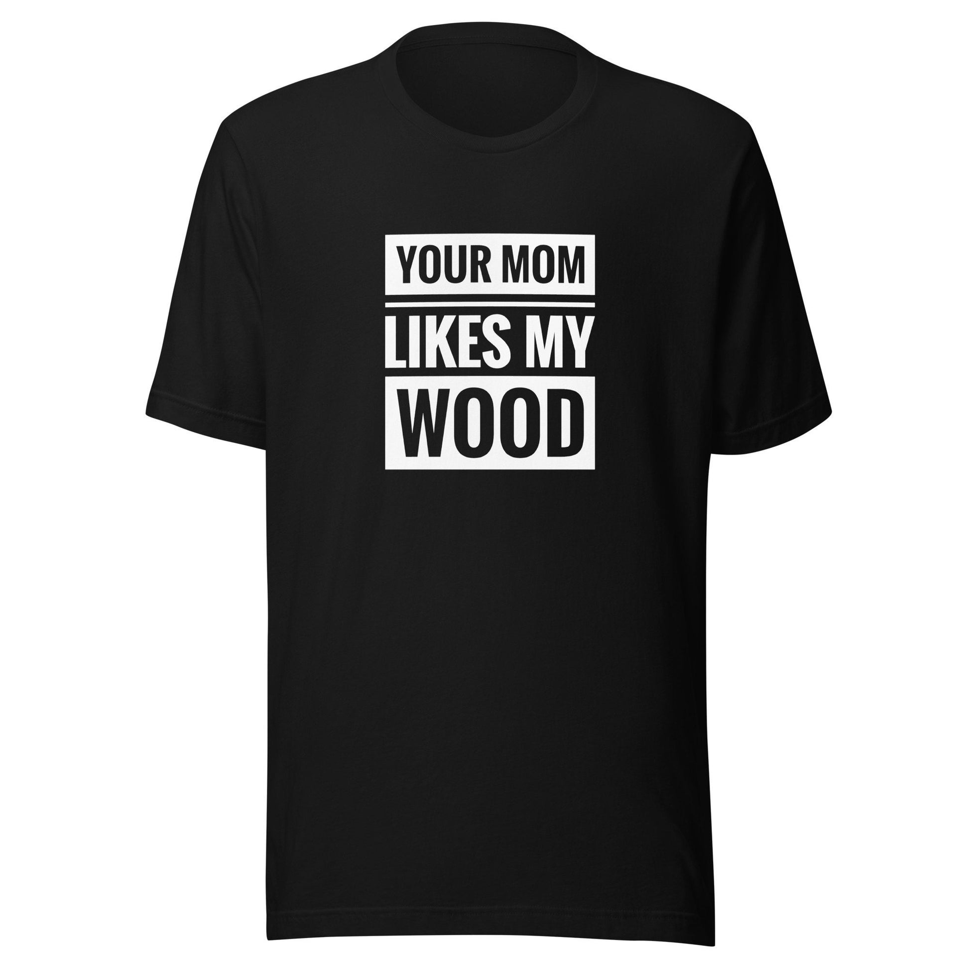 Your Mom Likes My Wood Unisex t-shirt